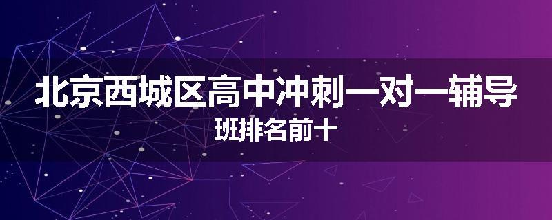 北京西城区高中冲刺一对一辅导班排名前十