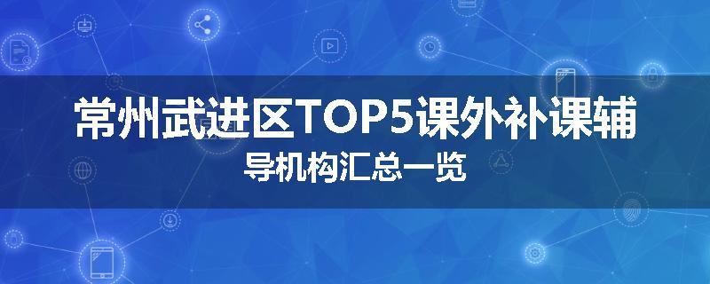 常州武进区TOP5课外补课辅导机构汇总一览
