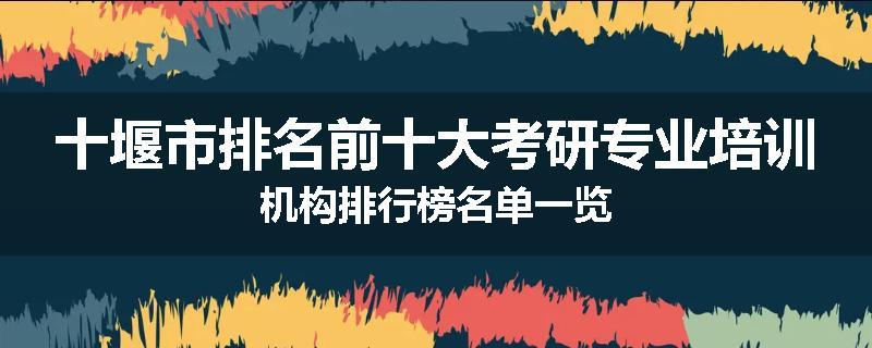 十堰市排名前十大考研专业培训机构排行榜名单一览