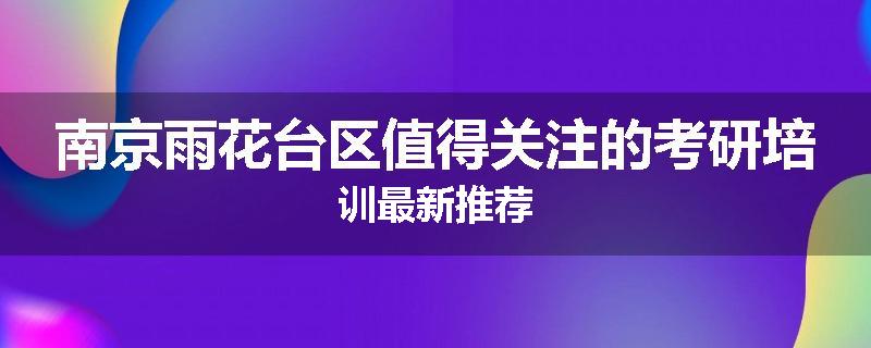 南京雨花台区值得关注的考研培训最新推荐