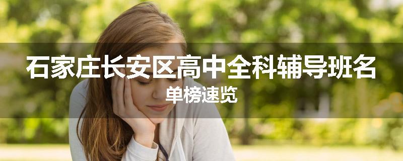 石家庄长安区高中全科辅导班名单榜速览