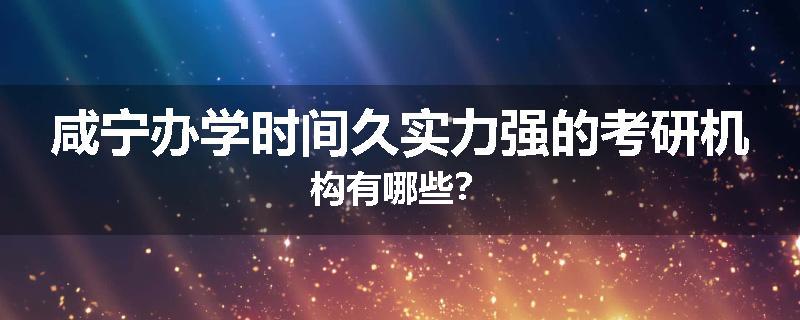 咸宁办学时间久实力强的考研机构有哪些？