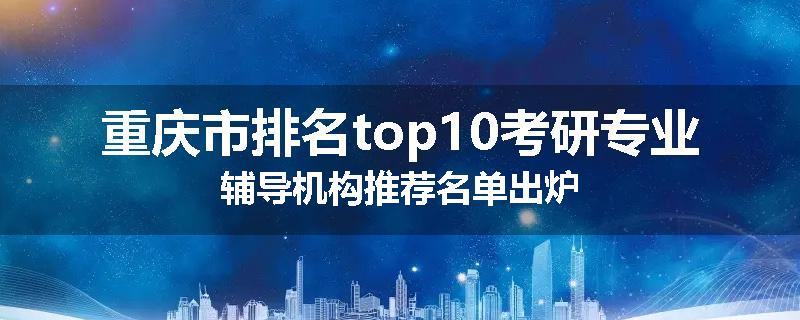 重庆市排名top10考研专业辅导机构推荐名单出炉