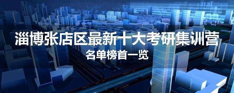 淄博张店区最新十大考研集训营名单榜首一览