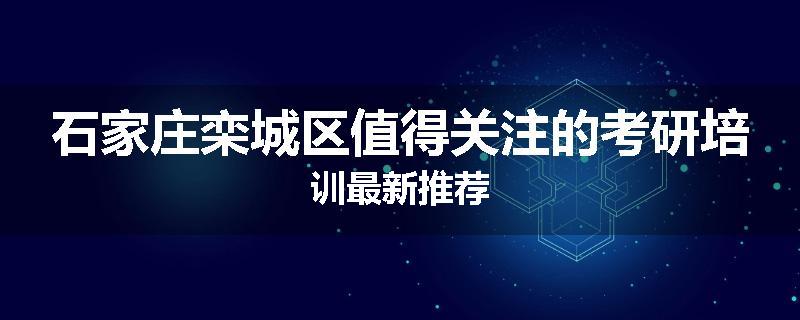 石家庄栾城区值得关注的考研培训最新推荐