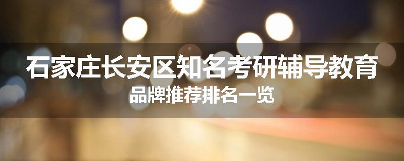 石家庄长安区知名考研辅导教育品牌推荐排名一览
