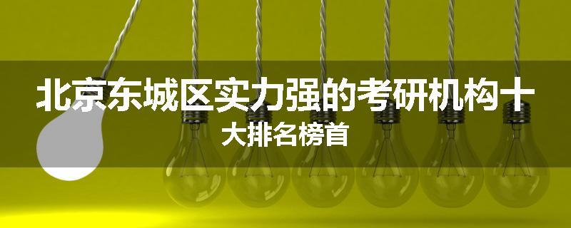 北京东城区实力强的考研机构十大排名榜首