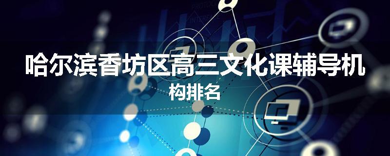 哈尔滨香坊区高三文化课辅导机构排名
