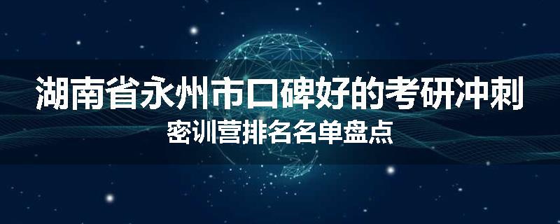 湖南省永州市口碑好的考研冲刺密训营排名名单盘点