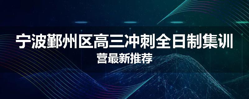 宁波鄞州区高三冲刺全日制集训营最新推荐