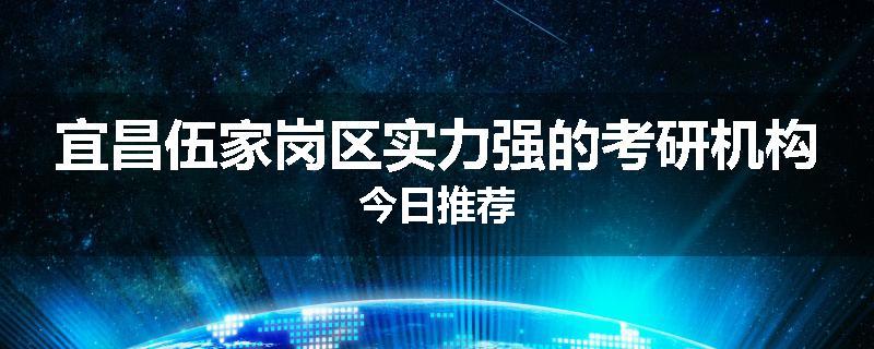 宜昌伍家岗区实力强的考研机构今日推荐