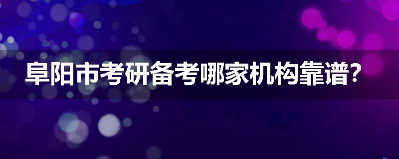 阜阳市考研备考哪家机构靠谱？