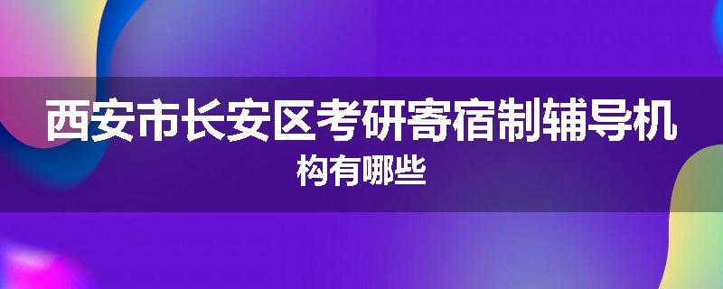 西安市长安区考研寄宿制辅导机构有哪些