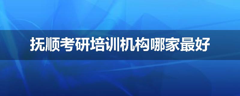抚顺考研培训机构哪家最好