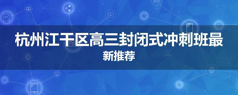 杭州江干区高三封闭式冲刺班最新推荐
