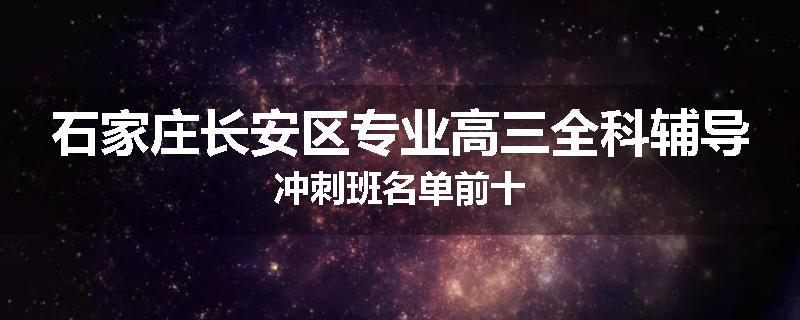 石家庄长安区专业高三全科辅导冲刺班名单前十