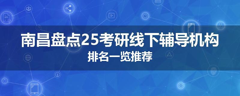 南昌盘点25考研线下辅导机构排名一览推荐