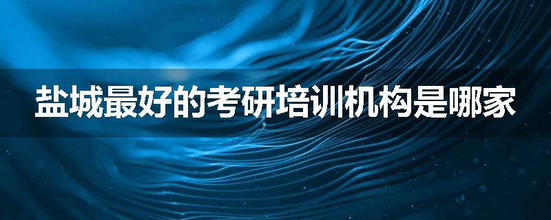 盐城最好的考研培训机构是哪家