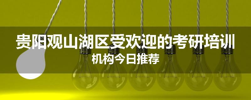 贵阳观山湖区受欢迎的考研培训机构今日推荐