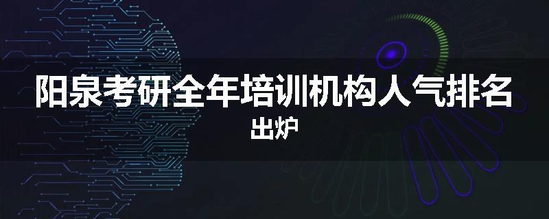 阳泉考研全年培训机构人气排名出炉