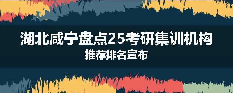 湖北咸宁盘点25考研集训机构推荐排名宣布