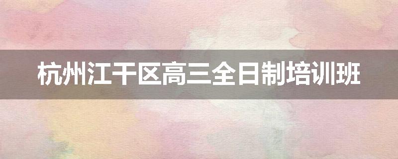 杭州江干区高三全日制培训班