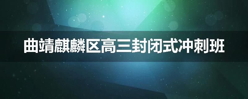 曲靖麒麟区高三封闭式冲刺班