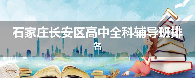 石家庄长安区高中全科辅导班排名