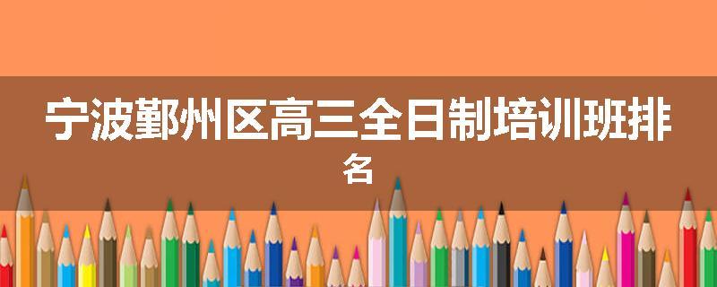 宁波鄞州区高三全日制培训班排名