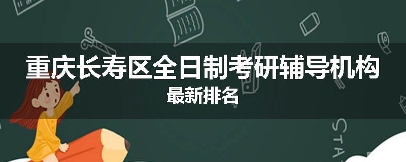重庆长寿区全日制考研辅导机构最新排名
