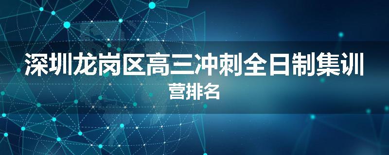 深圳龙岗区高三冲刺全日制集训营排名