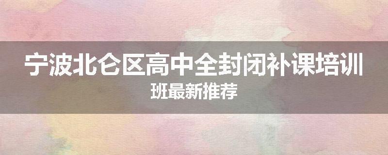 宁波北仑区高中全封闭补课培训班最新推荐