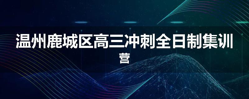 温州鹿城区高三冲刺全日制集训营