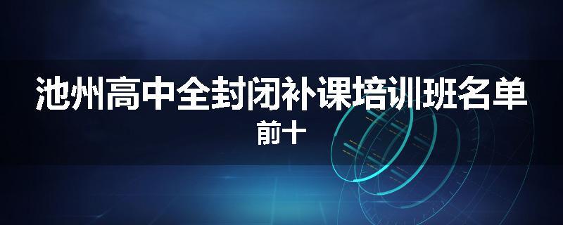池州高中全封闭补课培训班名单前十