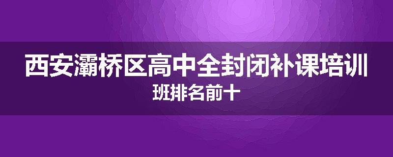 西安灞桥区高中全封闭补课培训班排名前十