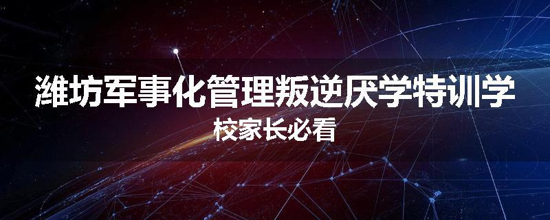 潍坊军事化管理叛逆厌学特训学校家长必看