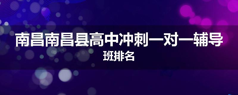 南昌南昌县高中冲刺一对一辅导班排名