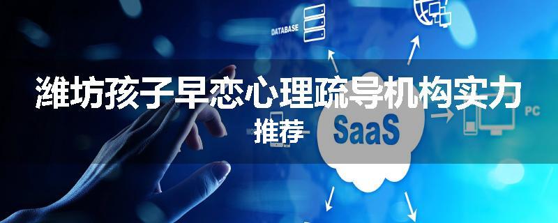 潍坊孩子早恋心理疏导机构实力推荐