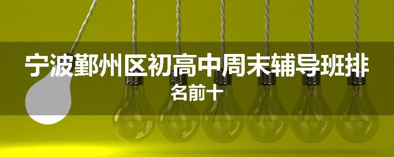 宁波鄞州区初高中周末辅导班排名前十