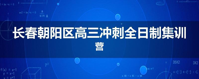 长春朝阳区高三冲刺全日制集训营