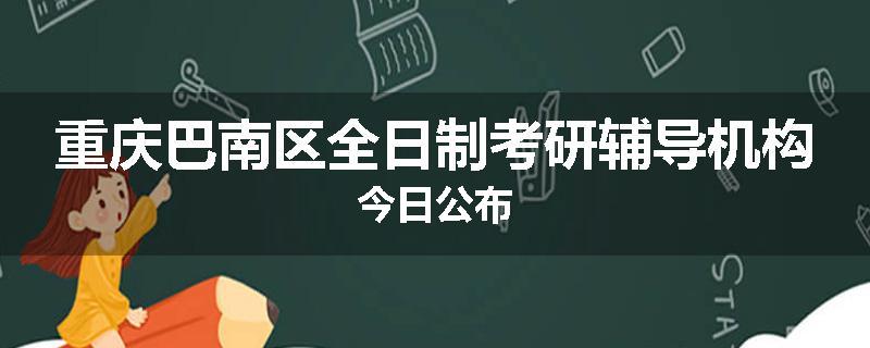 重庆巴南区全日制考研辅导机构今日公布