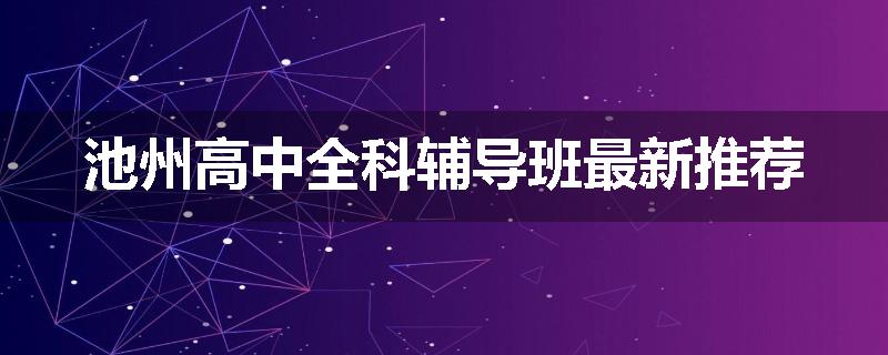 池州高中全科辅导班最新推荐