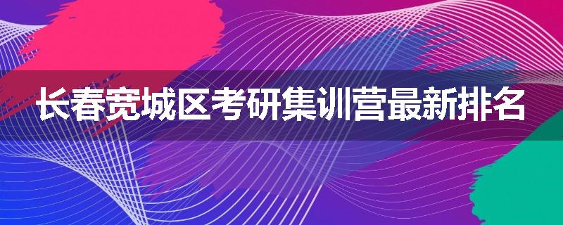 长春宽城区考研集训营最新排名