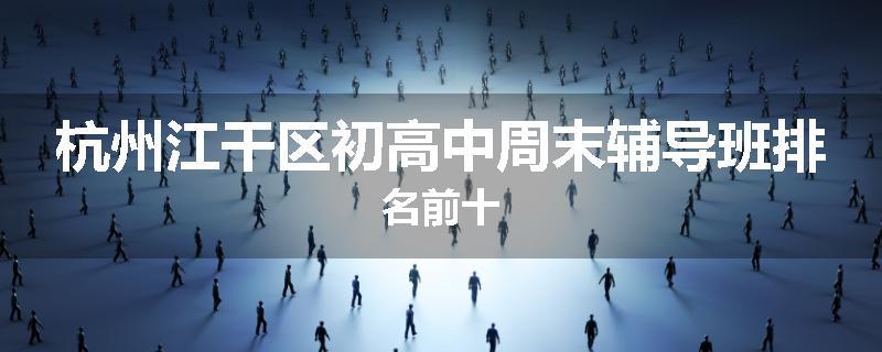 杭州江干区初高中周末辅导班排名前十