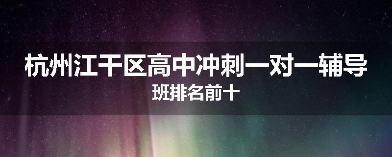 杭州江干区高中冲刺一对一辅导班排名前十