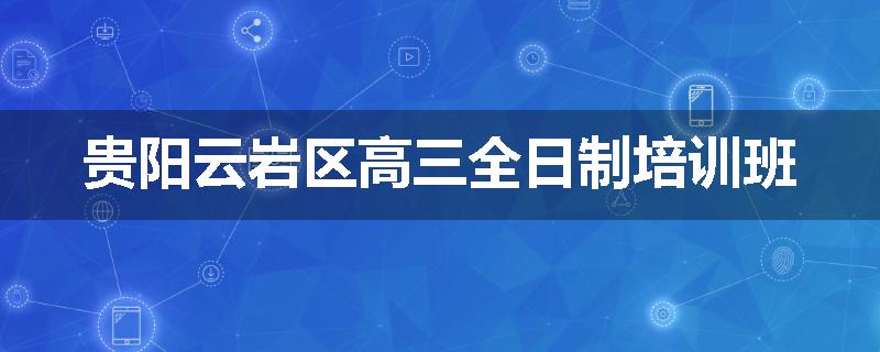 贵阳云岩区高三全日制培训班