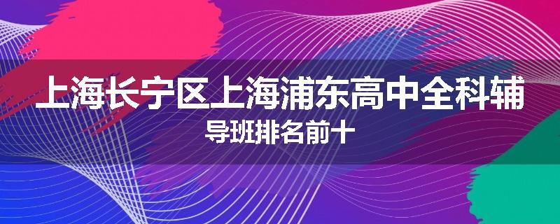 上海长宁区上海浦东高中全科辅导班排名前十