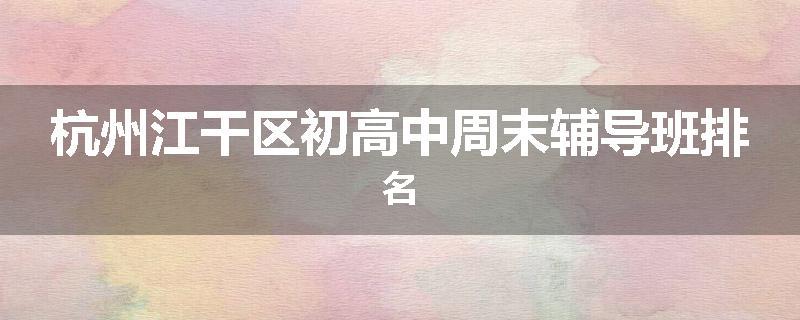 杭州江干区初高中周末辅导班排名