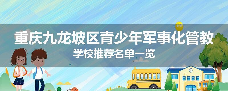 重庆九龙坡区青少年军事化管教学校推荐名单一览