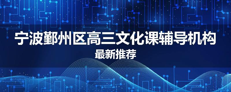 宁波鄞州区高三文化课辅导机构最新推荐